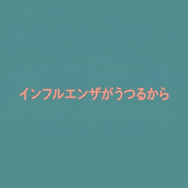 インフルエンザがうつるから